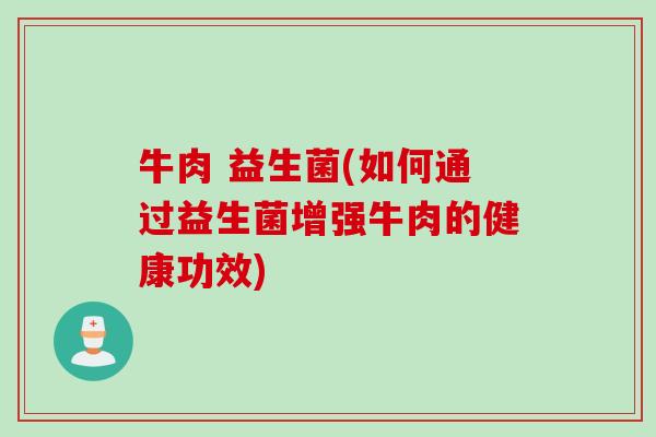 牛肉 益生菌(如何通过益生菌增强牛肉的健康功效) 牛肉 益生菌(如何通过益生菌增强牛肉的健康功效)