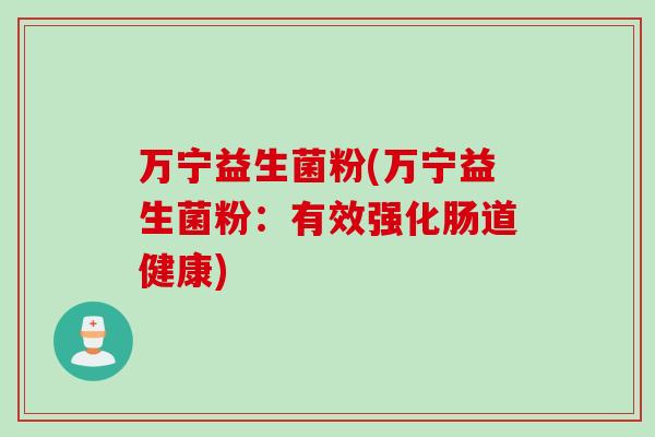 万宁益生菌粉(万宁益生菌粉：有效强化肠道健康)