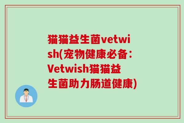 猫猫益生菌vetwish(宠物健康必备:Vetwish猫猫益生菌助力肠道健康) 猫猫益生菌vetwish(宠物健康必备:Vetwish猫猫益生菌助力肠道健康)