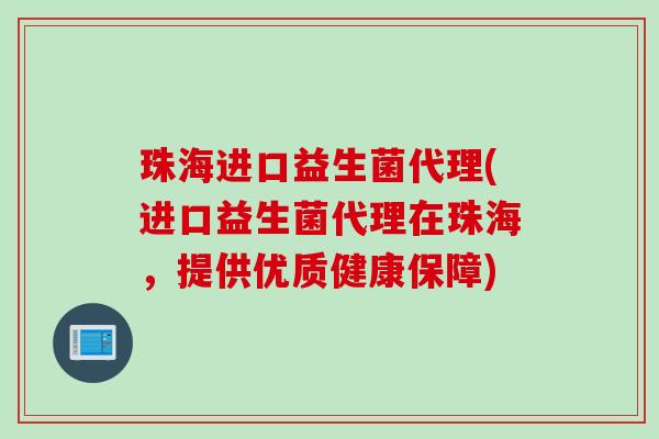 珠海进口益生菌代理(进口益生菌代理在珠海,提供优质健康保障) 珠海进口益生菌代理(进口益生菌代理在珠海,提供优质健康保障)
