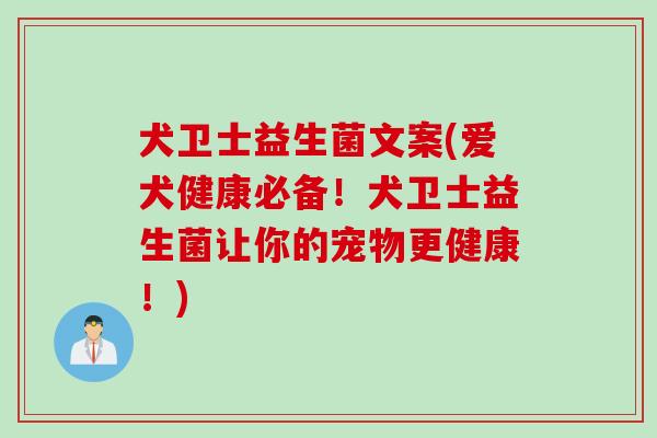 犬卫士益生菌文案(爱犬健康必备！犬卫士益生菌让你的宠物更健康！)