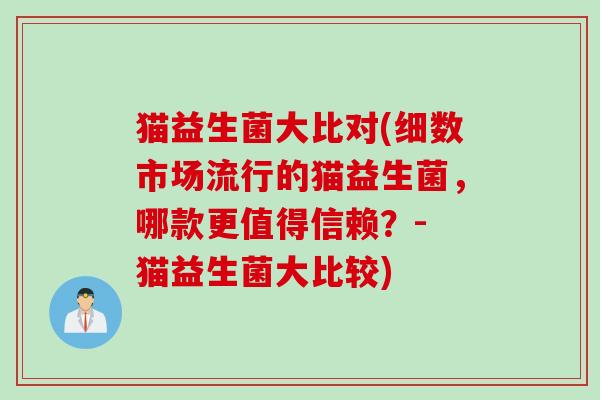 猫益生菌大比对(细数市场流行的猫益生菌，哪款更值得信赖？- 猫益生菌大比较)