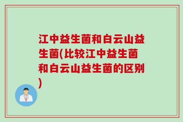 江中益生菌和白云山益生菌(比较江中益生菌和白云山益生菌的区别) 江中益生菌和白云山益生菌(比较江中益生菌和白云山益生菌的区别)