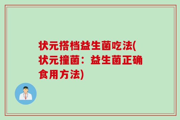 状元搭档益生菌吃法(状元撞菌:益生菌正确食用方法) 状元搭档益生菌吃法(状元撞菌:益生菌正确食用方法)
