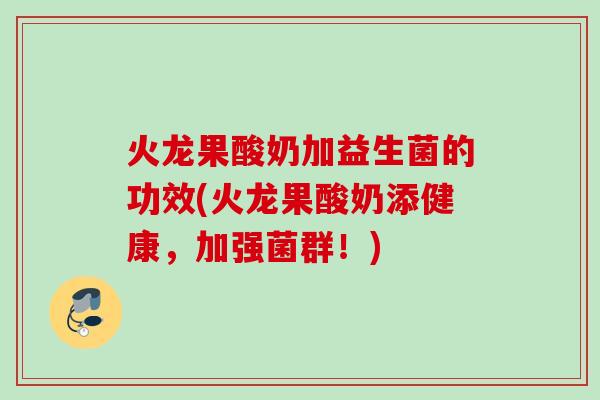 火龙果酸奶加益生菌的功效(火龙果酸奶添健康，加强菌群！)