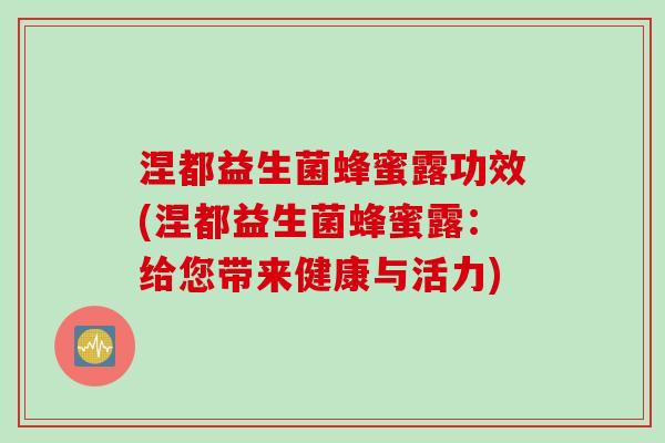 涅都益生菌蜂蜜露功效(涅都益生菌蜂蜜露:给您带来健康与活力) 涅都益生菌蜂蜜露功效(涅都益生菌蜂蜜露:给您带来健康与活力)