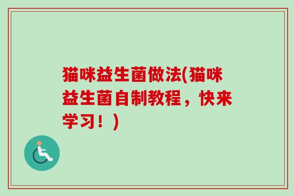 猫咪益生菌做法(猫咪益生菌自制教程，快来学习！)