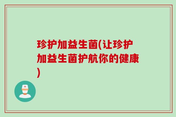 珍护加益生菌(让珍护加益生菌护航你的健康)