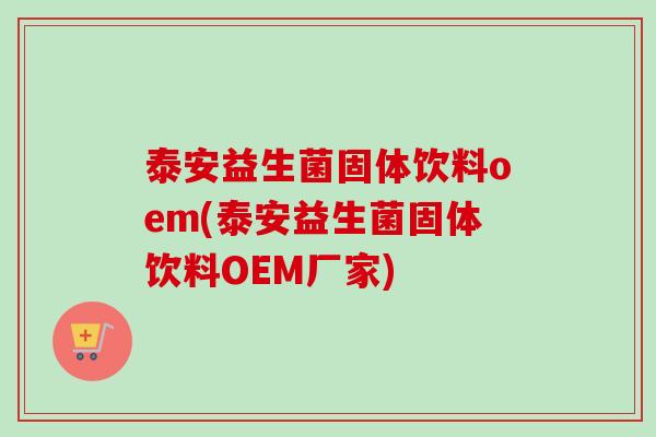 泰安益生菌固体饮料oem(泰安益生菌固体饮料OEM厂家)