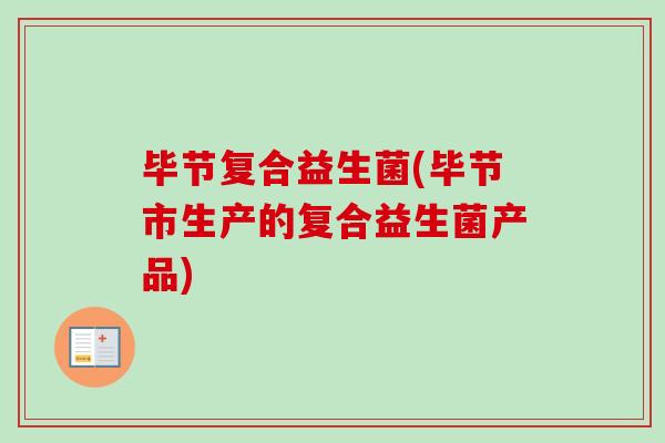 毕节复合益生菌(毕节市生产的复合益生菌产品) 毕节复合益生菌(毕节市生产的复合益生菌产品)