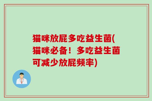 猫咪放屁多吃益生菌(猫咪必备！多吃益生菌可减少放屁频率)