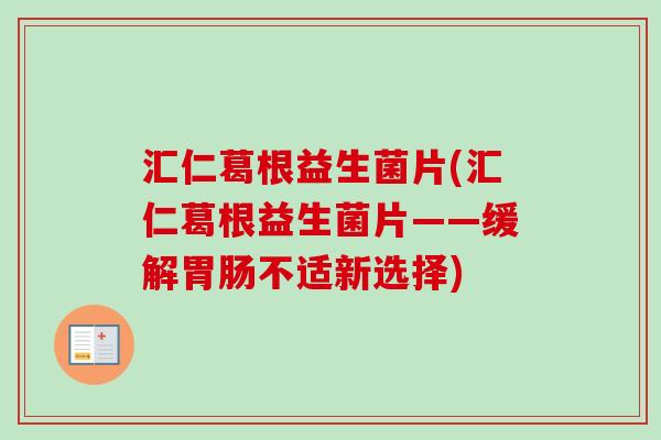 汇仁葛根益生菌片(汇仁葛根益生菌片——缓解不适新选择)