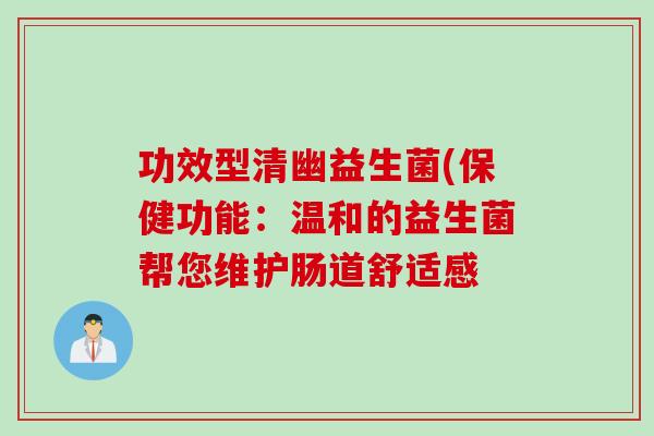 功效型清幽益生菌(保健功能:温和的益生菌帮您维护肠道舒适感 功效型清幽益生菌(保健功能:温和的益生菌帮您维护肠道舒适感