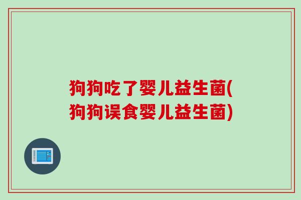狗狗吃了婴儿益生菌(狗狗误食婴儿益生菌) 狗狗吃了婴儿益生菌(狗狗误食婴儿益生菌)