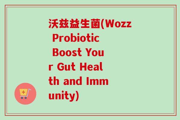 沃兹益生菌(Wozz Probiotic Boost Your Gut Health and Immunity) 沃兹益生菌(Wozz Probiotic Boost Your Gut Health and Immunity)