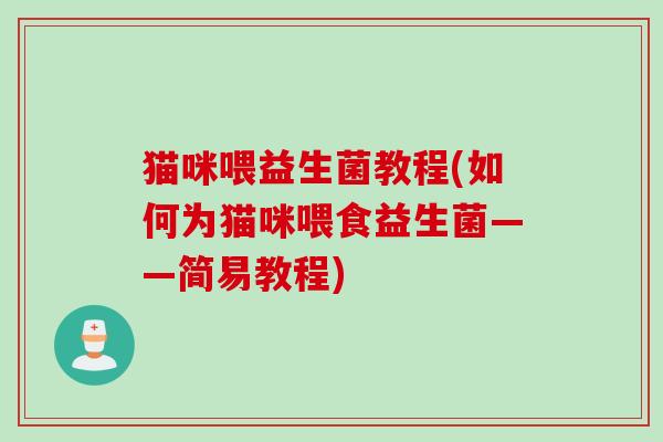 猫咪喂益生菌教程(如何为猫咪喂食益生菌——简易教程)