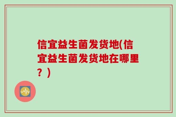 信宜益生菌发货地(信宜益生菌发货地在哪里？)