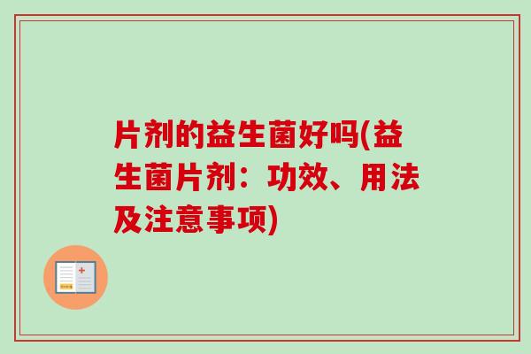 片剂的益生菌好吗(益生菌片剂：功效、用法及注意事项)