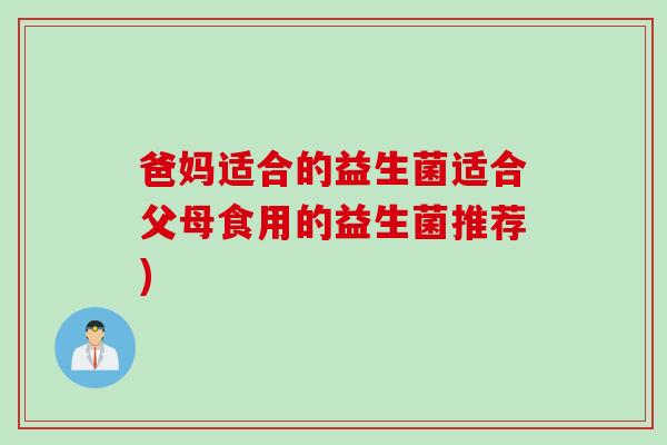 爸妈适合的益生菌适合父母食用的益生菌推荐)