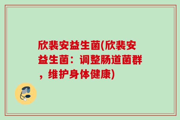 欣裴安益生菌(欣裴安益生菌：调整肠道菌群，维护身体健康)