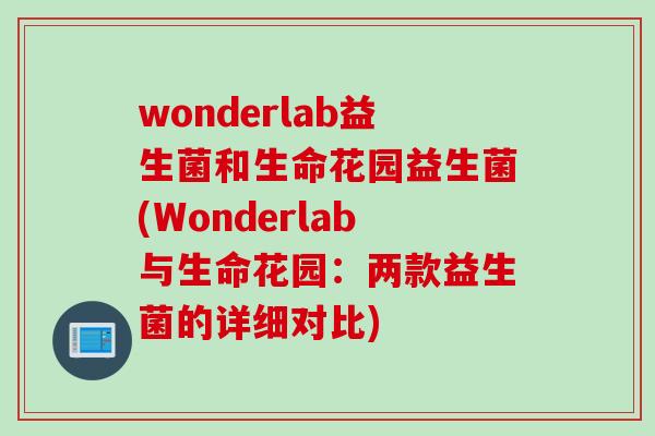 wonderlab益生菌和生命花园益生菌(Wonderlab与生命花园:两款益生菌的详细对比) wonderlab益生菌和生命花园益生菌(Wonderlab与生命花园:两款益生菌的详细对比)