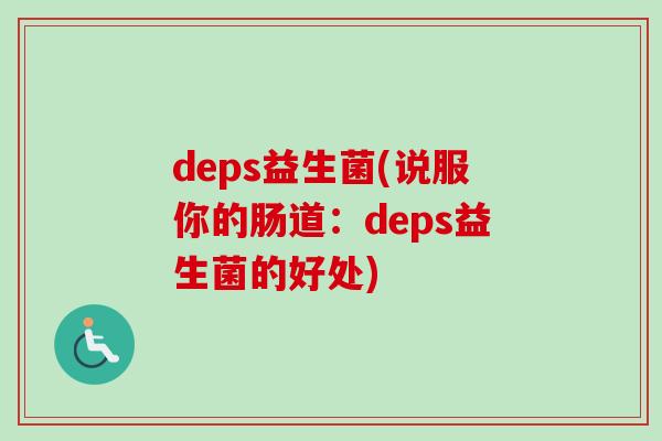 deps益生菌(说服你的肠道:deps益生菌的好处) deps益生菌(说服你的肠道:deps益生菌的好处)