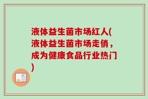 液体益生菌市场红人(液体益生菌市场走俏，成为健康食品行业热门)