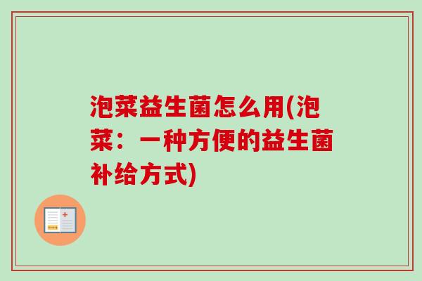 泡菜益生菌怎么用(泡菜:一种方便的益生菌补给方式) 泡菜益生菌怎么用(泡菜:一种方便的益生菌补给方式)