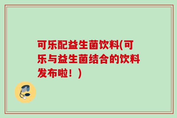 可乐配益生菌饮料(可乐与益生菌结合的饮料发布啦！)