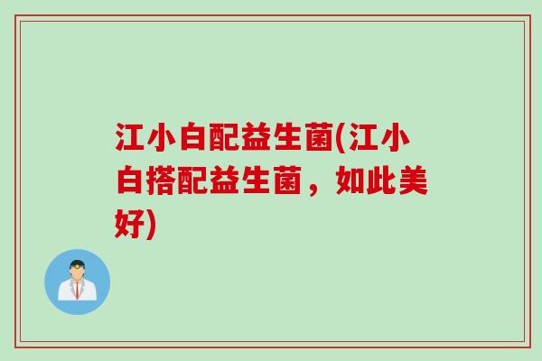 江小白配益生菌(江小白搭配益生菌,如此美好) 江小白配益生菌(江小白搭配益生菌,如此美好)