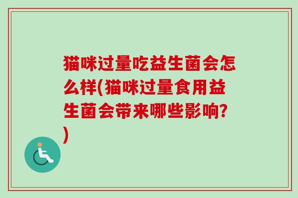 猫咪过量吃益生菌会怎么样(猫咪过量食用益生菌会带来哪些影响？)