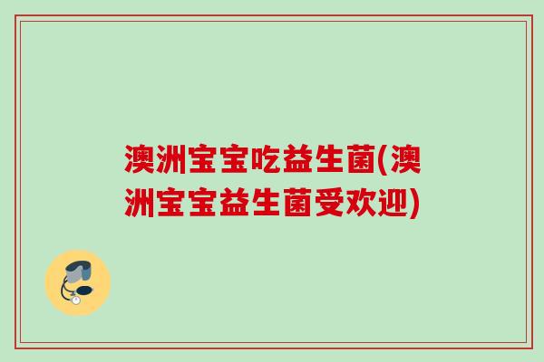 澳洲宝宝吃益生菌(澳洲宝宝益生菌受欢迎) 澳洲宝宝吃益生菌(澳洲宝宝益生菌受欢迎)