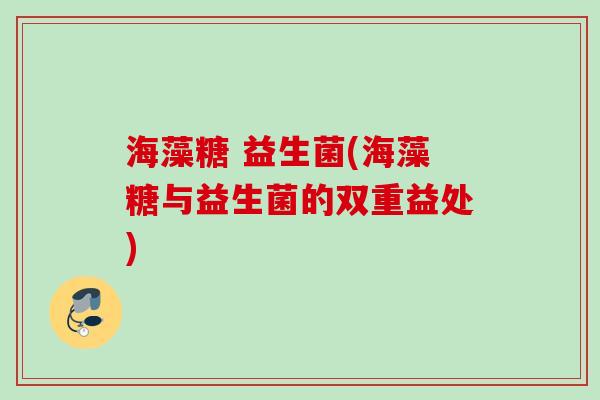 海藻糖 益生菌(海藻糖与益生菌的双重益处)
