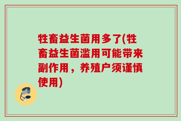 牲畜益生菌用多了(牲畜益生菌滥用可能带来副作用,养殖户须谨慎使用) 牲畜益生菌用多了(牲畜益生菌滥用可能带来副作用,养殖户须谨慎使用)