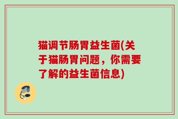 猫调节肠胃益生菌(关于猫肠胃问题,你需要了解的益生菌信息) 猫调节肠胃益生菌(关于猫肠胃问题,你需要了解的益生菌信息)