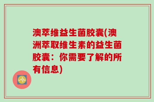 澳萃维益生菌胶囊(澳洲萃取维生素的益生菌胶囊:你需要了解的所有信息) 澳萃维益生菌胶囊(澳洲萃取维生素的益生菌胶囊:你需要了解的所有信息)