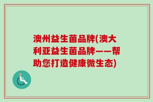 澳州益生菌品牌(澳大利亚益生菌品牌——帮助您打造健康微生态) 澳州益生菌品牌(澳大利亚益生菌品牌——帮助您打造健康微生态)