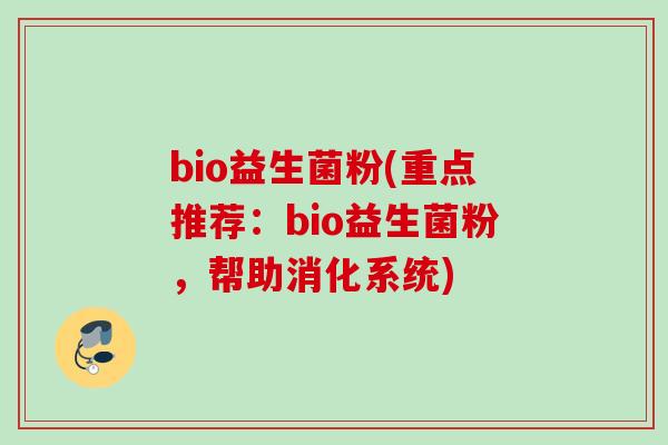 bio益生菌粉(重点推荐：bio益生菌粉，帮助消化系统)
