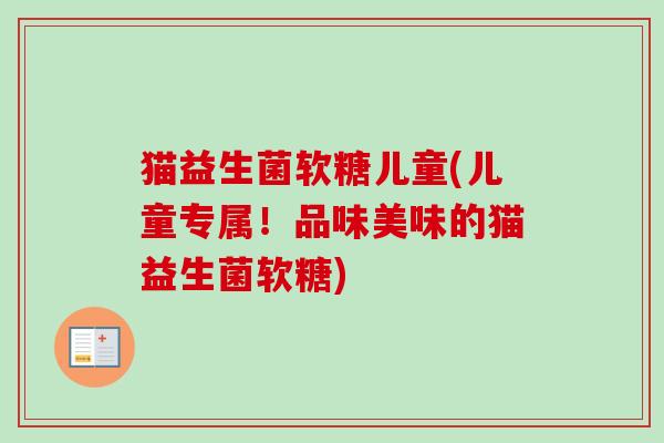 猫益生菌软糖儿童(儿童专属！品味美味的猫益生菌软糖)
