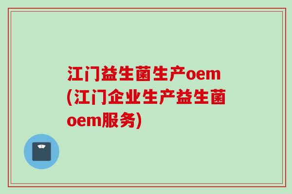 江门益生菌生产oem(江门企业生产益生菌oem服务) 江门益生菌生产oem(江门企业生产益生菌oem服务)