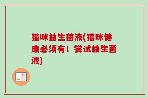 猫咪益生菌液(猫咪健康必须有！尝试益生菌液)