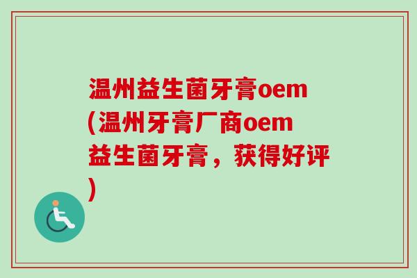 温州益生菌牙膏oem(温州牙膏厂商oem益生菌牙膏,获得好评) 温州益生菌牙膏oem(温州牙膏厂商oem益生菌牙膏,获得好评)