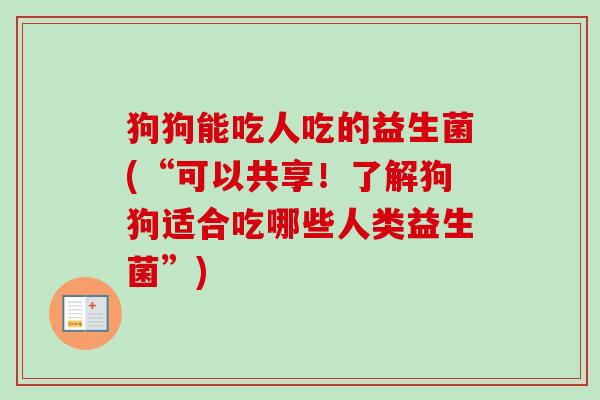 狗狗能吃人吃的益生菌(“可以共享！了解狗狗适合吃哪些人类益生菌”)