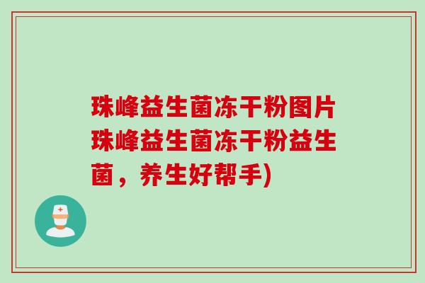 珠峰益生菌冻干粉图片珠峰益生菌冻干粉益生菌,养生好帮手) 珠峰益生菌冻干粉图片珠峰益生菌冻干粉益生菌,养生好帮手)