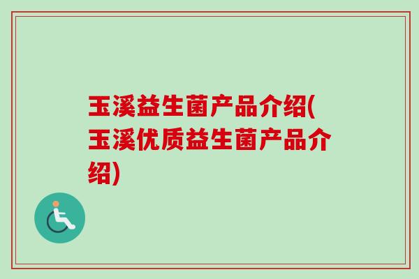 玉溪益生菌产品介绍(玉溪优质益生菌产品介绍) 玉溪益生菌产品介绍(玉溪优质益生菌产品介绍)
