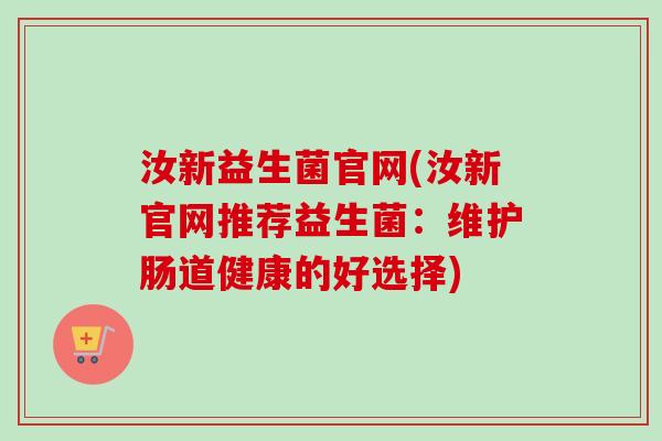 汝新益生菌官网(汝新官网推荐益生菌:维护肠道健康的好选择) 汝新益生菌官网(汝新官网推荐益生菌:维护肠道健康的好选择)