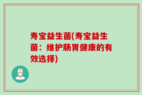 寿宝益生菌(寿宝益生菌：维护肠胃健康的有效选择)