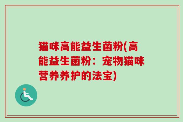 猫咪高能益生菌粉(高能益生菌粉:宠物猫咪营养养护的法宝) 猫咪高能益生菌粉(高能益生菌粉:宠物猫咪营养养护的法宝)