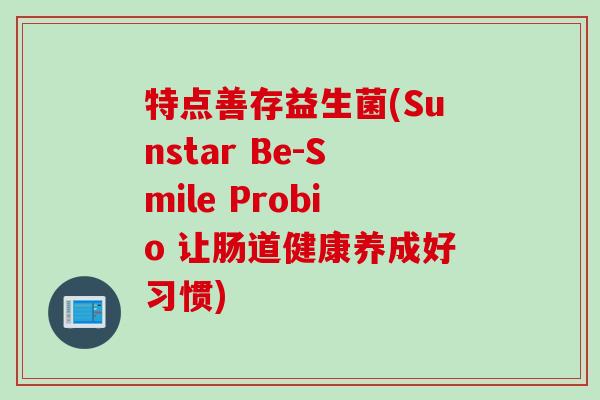 特点善存益生菌(Sunstar Be-Smile Probio 让肠道健康养成好习惯)