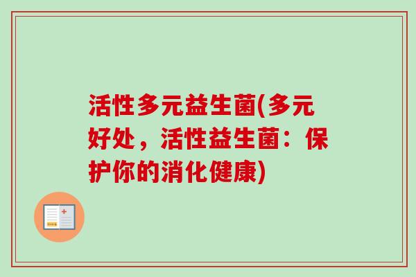 活性多元益生菌(多元好处，活性益生菌：保护你的消化健康)